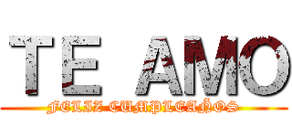 ＴＥ ＡＭＯ (FELIZ CUMPLEAÑOS)