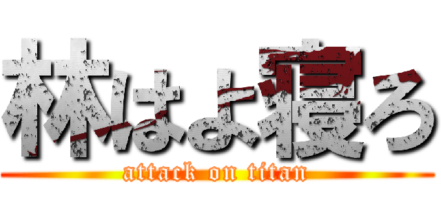 林はよ寝ろ (attack on titan)