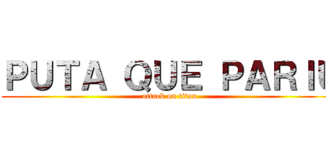 ＰＵＴＡ ＱＵＥ ＰＡＲＩＵ (attack on titan)