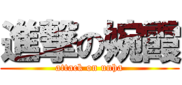 進撃の婉霞 (attack on unha)