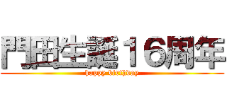 門田生誕１６周年 (happy birthday)