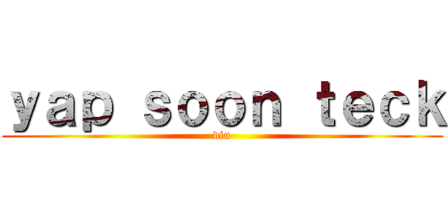 ｙａｐ ｓｏｏｎ ｔｅｃｋ (diu)