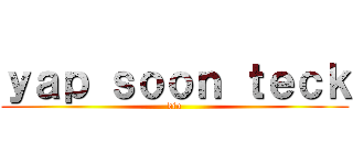 ｙａｐ ｓｏｏｎ ｔｅｃｋ (diu)