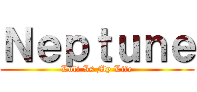 Ｎｅｐｔｕｎｅ (Loli Is My Life)