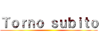 Ｔｏｒｎｏ ｓｕｂｉｔｏ ()