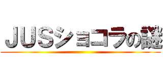 ＪＵＳショコラの謎 ()