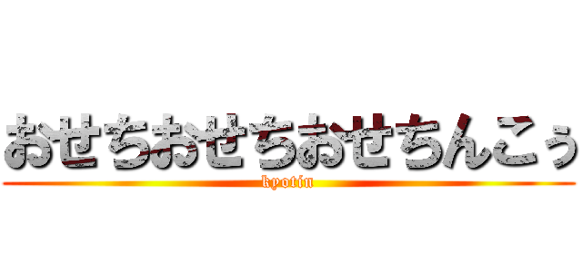 おせちおせちおせちんこぅ (kyotin)