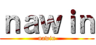 ｎａｗｉｎ (nawin)