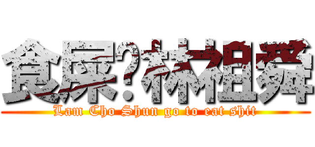 食屎啦林祖舜 (Lam Cho Shun go to eat shit)