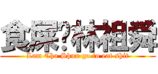 食屎啦林祖舜 (Lam Cho Shun go to eat shit)