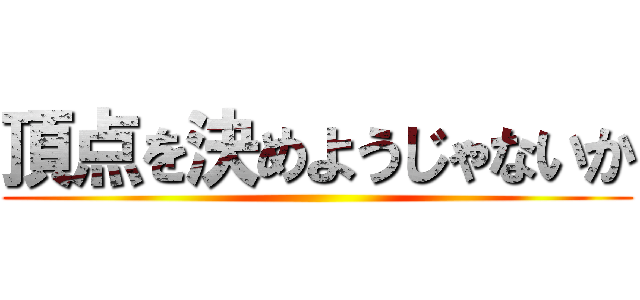 頂点を決めようじゃないか ()