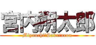 宮内朔太郎 (Miyauchi　Sakutarou)