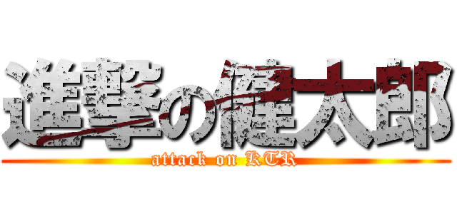 進撃の健太郎 (attack on KTR)