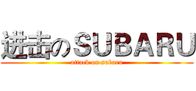 进击のＳＵＢＡＲＵ (attack on subaru)