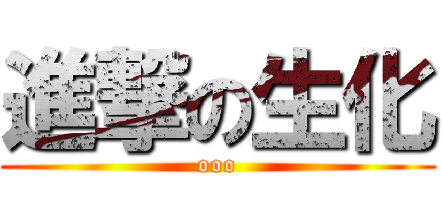 進撃の生化 (ooo)
