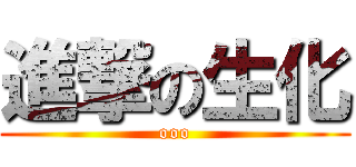進撃の生化 (ooo)