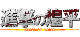 進撃の煌平 (attack on kohei)