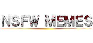 ＮＳＦＷ ＭＥＭＥＳ ()