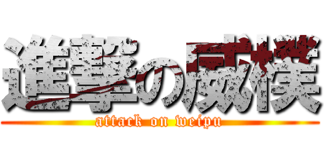 進撃の威樸 (attack on weipu)