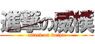 進撃の威樸 (attack on weipu)