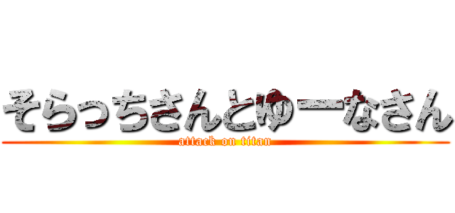 そらっちさんとゆーなさん (attack on titan)