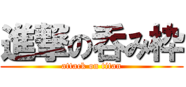 進撃の呑み枠 (attack on titan)
