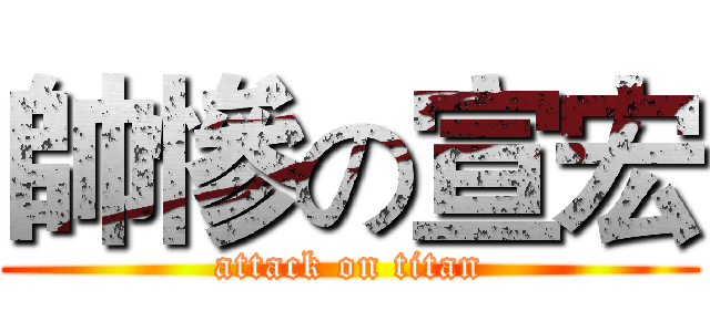 帥慘の宣宏 (attack on titan)