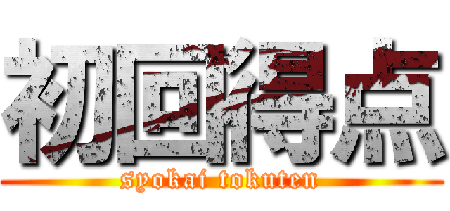 初回得点 (syokai tokuten)