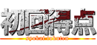 初回得点 (syokai tokuten)