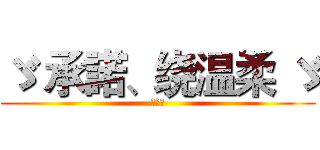 ゞ 承諾、绕温柔 ゞ (想要吗)