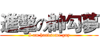 進擊の帥勾夢 (I am handsome guy)