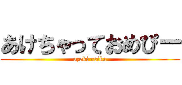 あけちゃっておめぴー (ozeki reika)