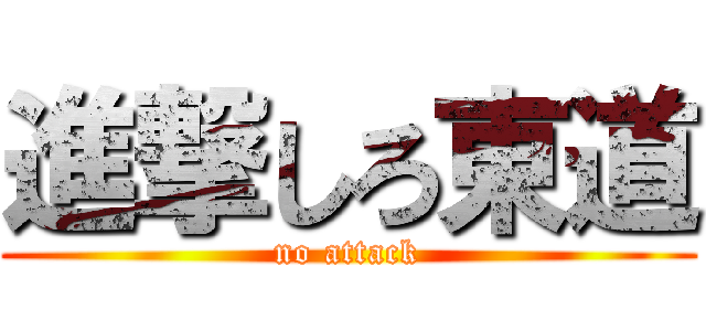 進撃しろ東道 ( no attack )