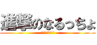 進撃のなるっちょ (元祖・エロイプ厨)