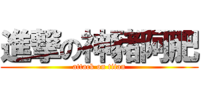 進撃の神豬阿肥 (attack on titan)