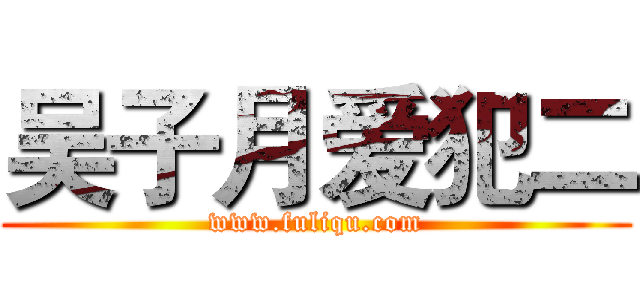 吴子月爱犯二 (www.fuliqu.com)