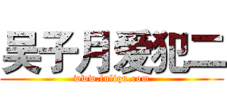吴子月爱犯二 (www.fuliqu.com)