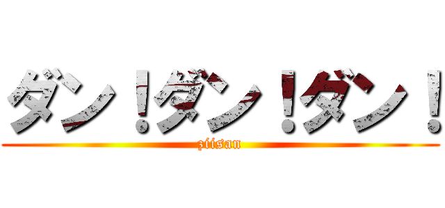 ダン！ダン！ダン！ (ziisan)