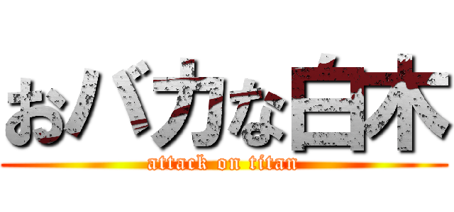おバカな白木 (attack on titan)