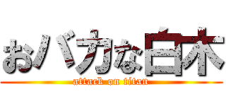 おバカな白木 (attack on titan)