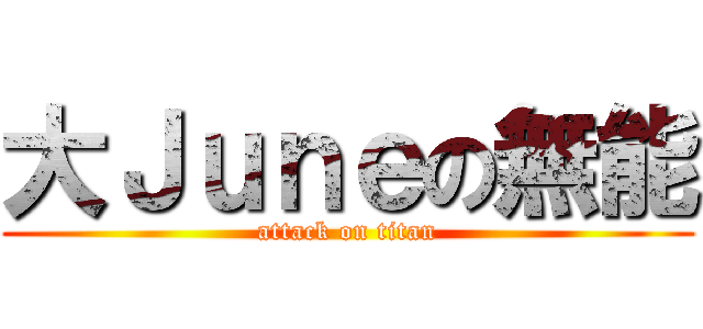 大Ｊｕｎｅの無能 (attack on titan)
