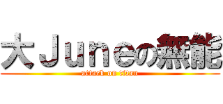 大Ｊｕｎｅの無能 (attack on titan)