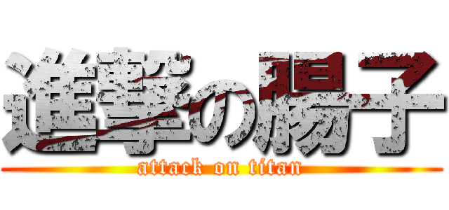 進撃の腸子 (attack on titan)