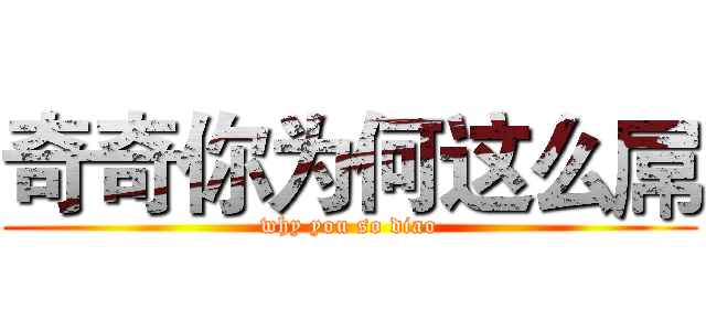 奇奇你为何这么屌 (why you so diao)
