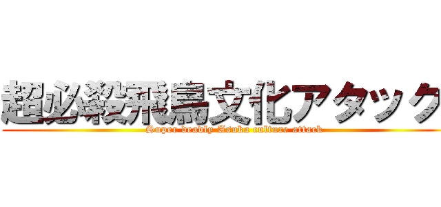 超必殺飛鳥文化アタック！ (Super deadly Asuka culture attack)
