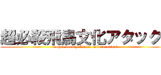 超必殺飛鳥文化アタック！ (Super deadly Asuka culture attack)
