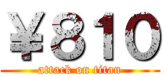 ￥８１０ (attack on titan)