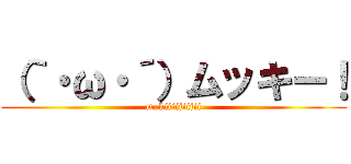 （｀・ω・´）ムッキー！ (mukiiiiiiiiii)