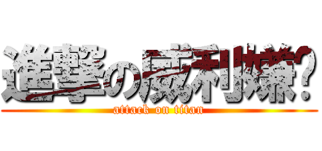 進撃の威利嫌銨 (attack on titan)