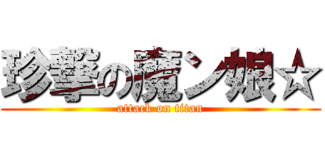 珍撃の魔ン娘☆ (attack on titan)